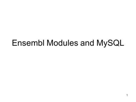 1 Ensembl Modules and MySQL. SQL and Database Tables Quick Examples 2.