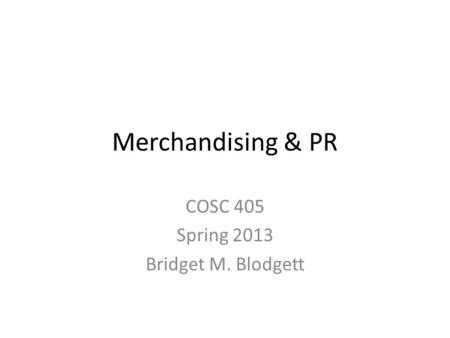 Merchandising & PR COSC 405 Spring 2013 Bridget M. Blodgett.