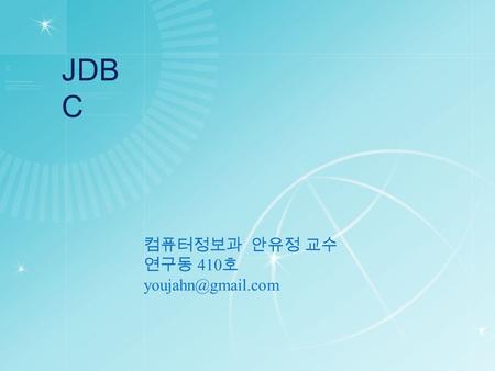 JDBC 컴퓨터정보과 안유정 교수 연구동 410호 youjahn@gmail.com.