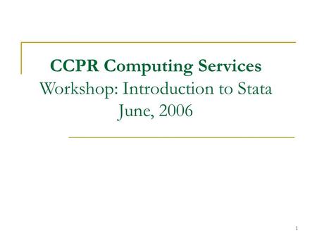 1 CCPR Computing Services Workshop: Introduction to Stata June, 2006.