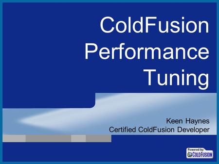 ColdFusion Performance Tuning Keen Haynes Certified ColdFusion Developer.