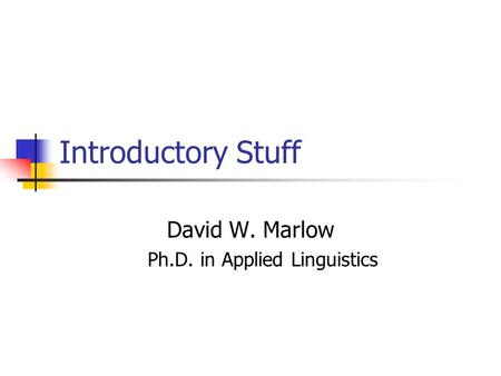 Introductory Stuff David W. Marlow Ph.D. in Applied Linguistics.