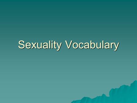 Sexuality Vocabulary.  Gender: the way people perceive maleness or femaleness  Gender role: the accepted behaviors, thoughts and emotions of a specific.