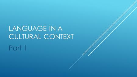 LANGUAGE IN A CULTURAL CONTEXT Part 1. ANTHROPOLOGY, WHAT?!  In this section of Part 1, you will approach the English language as anthropologists. You.