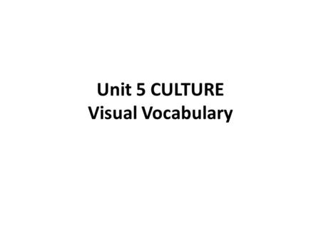 Unit 5 CULTURE Visual Vocabulary. CULTURE Shared characteristics that include customs, arts, food, and beliefs.