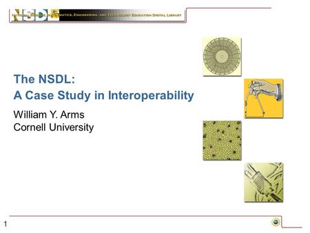 1 The NSDL: A Case Study in Interoperability William Y. Arms Cornell University.