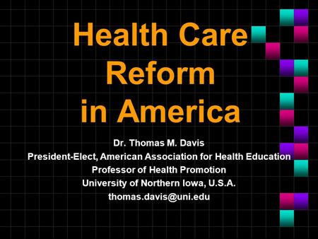 Health Care Reform in America Dr. Thomas M. Davis President-Elect, American Association for Health Education Professor of Health Promotion University of.