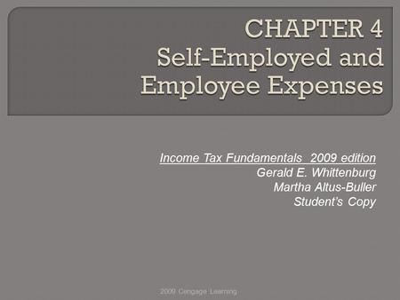 Income Tax Fundamentals 2009 edition Gerald E. Whittenburg Martha Altus-Buller Student’s Copy 2009 Cengage Learning.