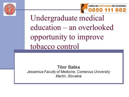 Undergraduate medical education – an overlooked opportunity to improve tobacco control Tibor Baška Jessenius Faculty of Medicine, Comenius University Martin,