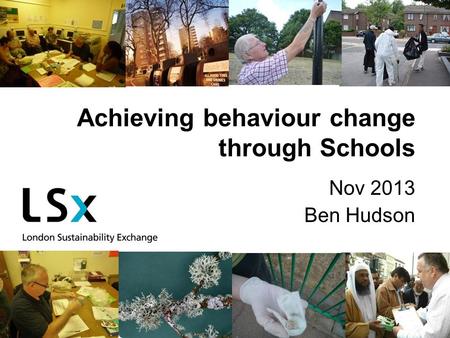 Achieving behaviour change through Schools Nov 2013 Ben Hudson.