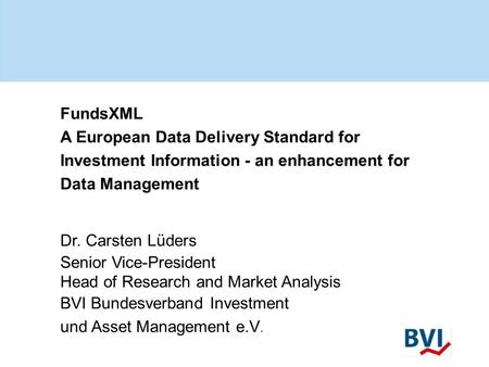 FundsXML A European Data Delivery Standard for Investment Information - an enhancement for Data Management Dr. Carsten Lüders Senior Vice-President Head.