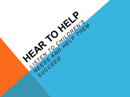 HEAR TO HELP LISTEN TO CHILDREN'S NEEDS AND HELP THEM SUCCEED.