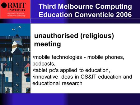 University RMIT Third Melbourne Computing Education Conventicle 2006 unauthorised (religious) meeting mobile technologies - mobile phones, podcasts, tablet.