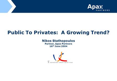 Public To Privates: A Growing Trend? Nikos Stathopoulos Partner, Apax Partners 16 th June 2004.