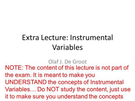 Extra Lecture: Instrumental Variables Olaf J. De Groot NOTE: The content of this lecture is not part of the exam. It is meant to make you UNDERSTAND the.