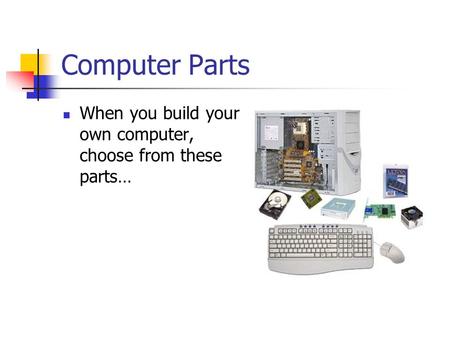 Computer Parts When you build your own computer, choose from these parts…