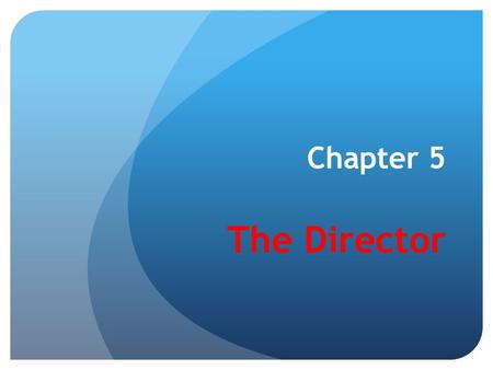 Chapter 5 The Director. Why the director? Because the product of the director's art is not directly visible, audible, or sensed, it is perhaps the most.