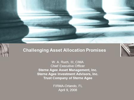 Challenging Asset Allocation Promises W. A. Ruch, III, CIMA Chief Executive Officer Sterne Agee Asset Management, Inc. Sterne Agee Investment Advisors,