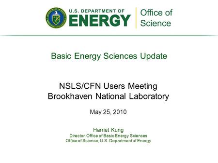 Basic Energy Sciences Update Harriet Kung Director, Office of Basic Energy Sciences Office of Science, U.S. Department of Energy NSLS/CFN Users Meeting.