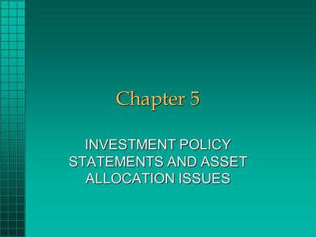 Chapter 5 INVESTMENT POLICY STATEMENTS AND ASSET ALLOCATION ISSUES.