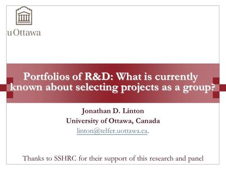 Portfolios of R&D: What is currently known about selecting projects as a group ? Jonathan D. Linton University of Ottawa, Canada