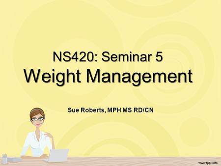 NS420: Seminar 5 Weight Management Sue Roberts, MPH MS RD/CN.