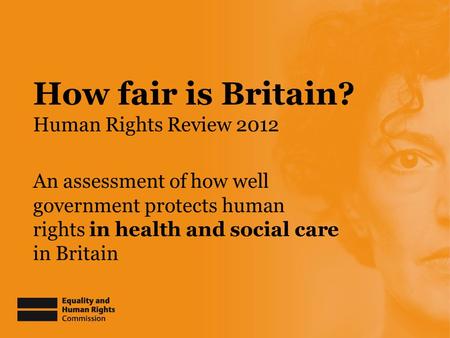 How fair is Britain? Human Rights Review 2012 An assessment of how well government protects human rights in health and social care in Britain.