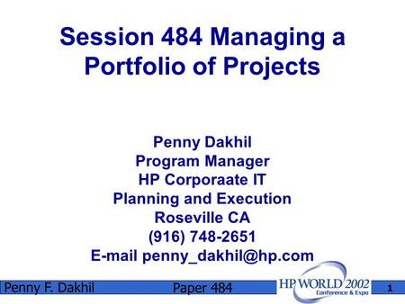 Paper 484 Penny F. Dakhil 1 Session 484 Managing a Portfolio of Projects Penny Dakhil Program Manager HP Corporaate IT Planning and Execution Roseville.