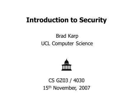 Introduction to Security Brad Karp UCL Computer Science CS GZ03 / 4030 15 th November, 2007.