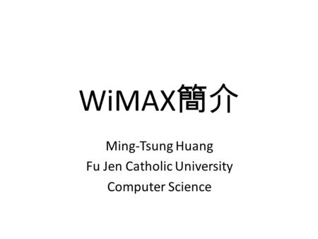 WiMAX 簡介 Ming-Tsung Huang Fu Jen Catholic University Computer Science.