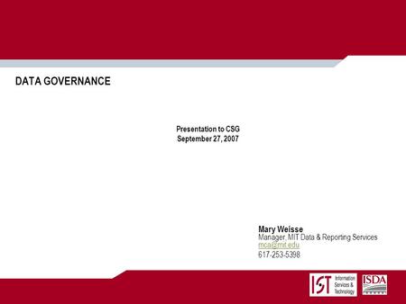 DATA GOVERNANCE Presentation to CSG September 27, 2007 Mary Weisse Manager, MIT Data & Reporting Services  617-253-5398.