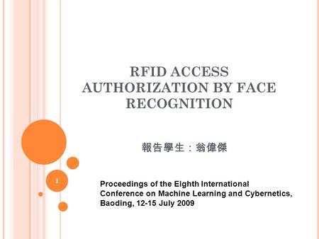 RFID ACCESS AUTHORIZATION BY FACE RECOGNITION 報告學生：翁偉傑 1 Proceedings of the Eighth International Conference on Machine Learning and Cybernetics, Baoding,