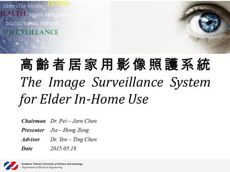 高齡者居家用影像照護系統 The Image Surveillance System for Elder In-Home Use ChairmanDr. Pei – Jarn Chen PresenterJia – Hong Zeng AdvisorDr. Yen – Ting Chen Date2015.05.18.