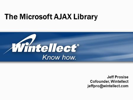 The Microsoft AJAX Library Jeff Prosise Cofounder, Wintellect