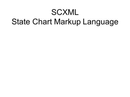 SCXML State Chart Markup Language. SCXML controls the flow of an application SCXML controls modalities –VoiceXML –XHTML –Others, e.g., InkML, SVG SCXML.