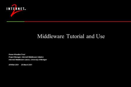 Middleware Tutorial and Use Renee Woodten Frost Project Manager, Internet2 Middleware Initiative Internet2 Middleware Liaison, University of Michigan ARKNet.