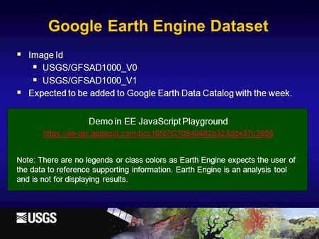  Image Id  USGS/GFSAD1000_V0  USGS/GFSAD1000_V1  Expected to be added to Google Earth Data Catalog with the week. Demo in EE JavaScript Playground.