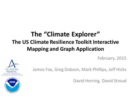 The “Climate Explorer” The US Climate Resilience Toolkit Interactive Mapping and Graph Application February, 2015 James Fox, Greg Dobson, Mark Phillips,