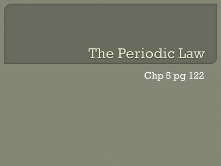 Chp 5 pg 122. A. History of the Periodic Table 1. Mendeleev a.Wanted to organize elements by properties b.Left empty spaces for elements that hadn’t been.