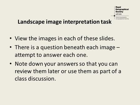 Landscape image interpretation task View the images in each of these slides. There is a question beneath each image – attempt to answer each one. Note.