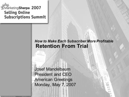 More data on this topic available from:: How to Make Each Subscriber More Profitable Retention From Trial Josef Mandelbaum President and CEO American Greetings.