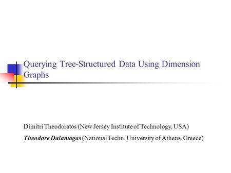 Querying Tree-Structured Data Using Dimension Graphs Dimitri Theodoratos (New Jersey Institute of Technology, USA) Theodore Dalamagas (National Techn.