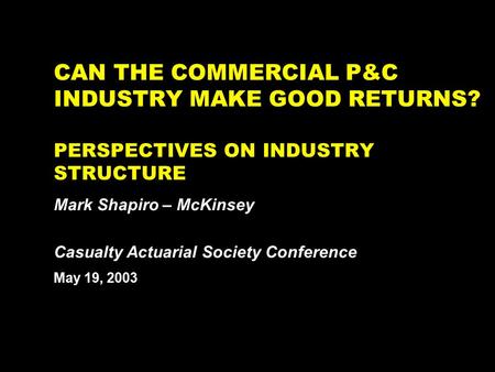 NY-262511.027/030514YdmanHR1 CAN THE COMMERCIAL P&C INDUSTRY MAKE GOOD RETURNS? PERSPECTIVES ON INDUSTRY STRUCTURE Mark Shapiro – McKinsey May 19, 2003.