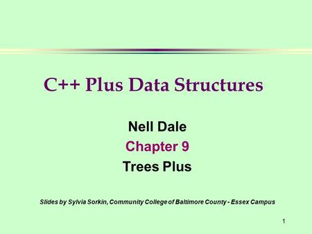 1 Nell Dale Chapter 9 Trees Plus Slides by Sylvia Sorkin, Community College of Baltimore County - Essex Campus C++ Plus Data Structures.