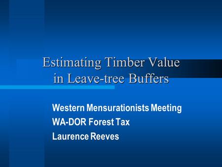 Estimating Timber Value in Leave-tree Buffers Western Mensurationists Meeting WA-DOR Forest Tax Laurence Reeves.