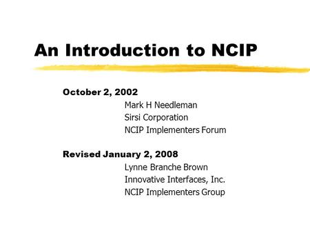 An Introduction to NCIP October 2, 2002 Mark H Needleman Sirsi Corporation NCIP Implementers Forum Revised January 2, 2008 Lynne Branche Brown Innovative.