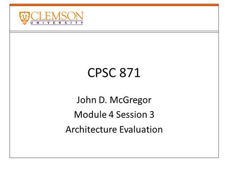 CPSC 871 John D. McGregor Module 4 Session 3 Architecture Evaluation.