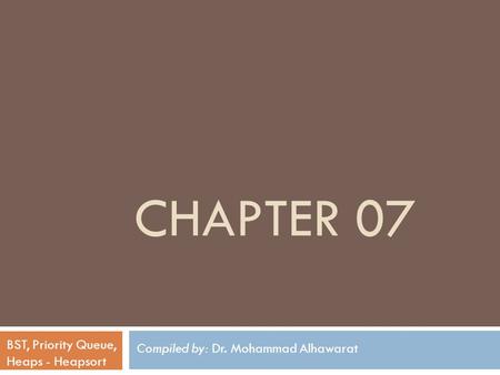 Compiled by: Dr. Mohammad Alhawarat BST, Priority Queue, Heaps - Heapsort CHAPTER 07.