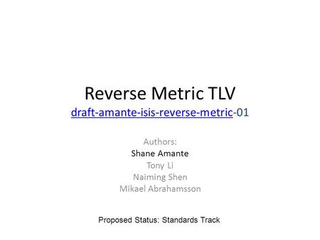 Reverse Metric TLV draft-amante-isis-reverse-metric-01 draft-amante-isis-reverse-metric Authors: Shane Amante Tony Li Naiming Shen Mikael Abrahamsson Proposed.