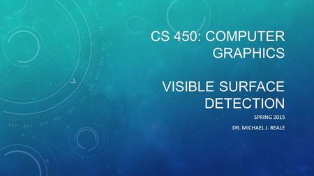 CS 450: COMPUTER GRAPHICS VISIBLE SURFACE DETECTION SPRING 2015 DR. MICHAEL J. REALE.